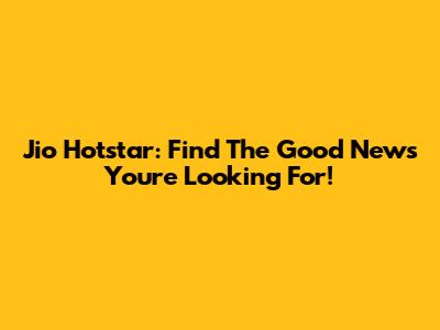 Jio Hotstar: Find The Good News You're Looking For!