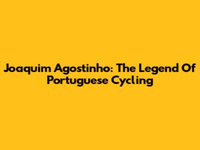 Joaquim Agostinho: The Legend Of Portuguese Cycling