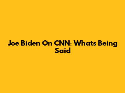 Joe Biden On CNN: What's Being Said