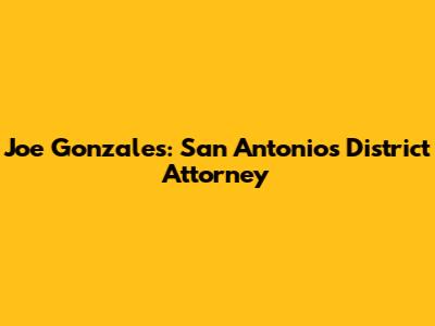 Joe Gonzales: San Antonio's District Attorney