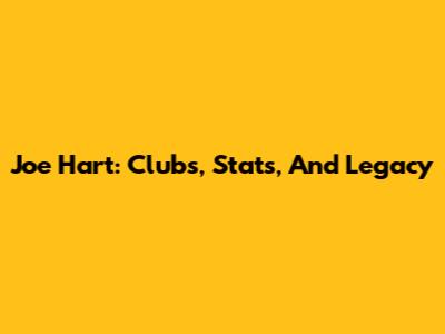 Joe Hart: Clubs, Stats, And Legacy