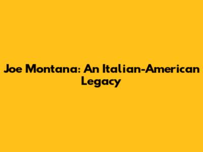 Joe Montana: An Italian-American Legacy