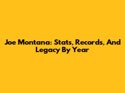 Joe Montana: Stats, Records, And Legacy By Year