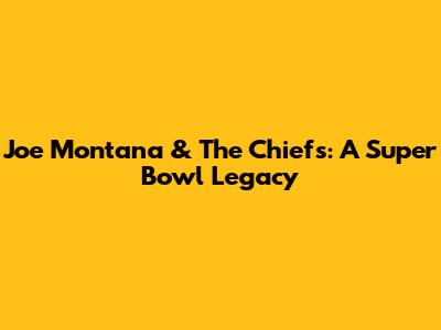 Joe Montana & The Chiefs: A Super Bowl Legacy