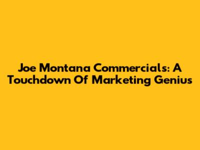 Joe Montana Commercials: A Touchdown Of Marketing Genius