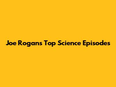 Joe Rogan's Top Science Episodes