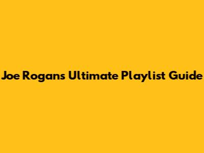 Joe Rogan's Ultimate Playlist Guide