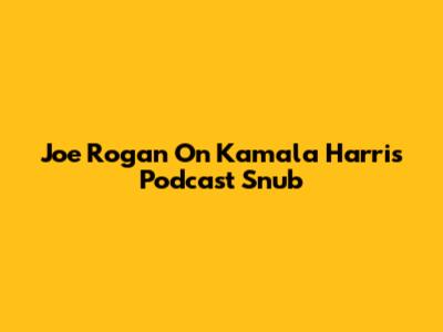 Joe Rogan On Kamala Harris Podcast Snub