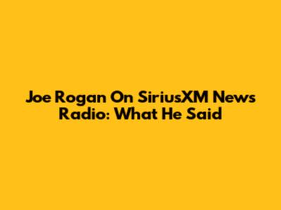 Joe Rogan On SiriusXM News Radio: What He Said