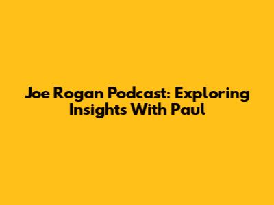 Joe Rogan Podcast: Exploring Insights With Paul