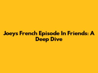 Joey's French Episode In Friends: A Deep Dive