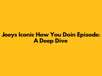 Joey's Iconic 'How You Doin' Episode: A Deep Dive