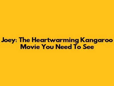 Joey: The Heartwarming Kangaroo Movie You Need To See