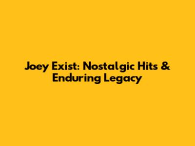 Joey Exist: Nostalgic Hits & Enduring Legacy