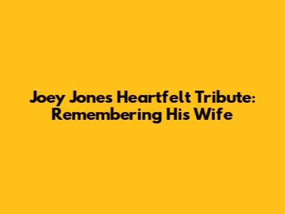 Joey Jones' Heartfelt Tribute: Remembering His Wife