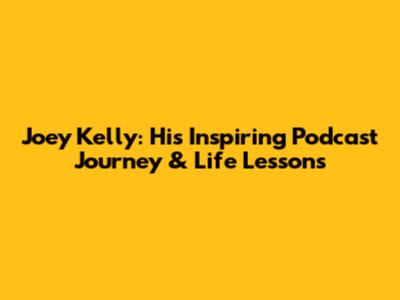 Joey Kelly: His Inspiring Podcast Journey & Life Lessons