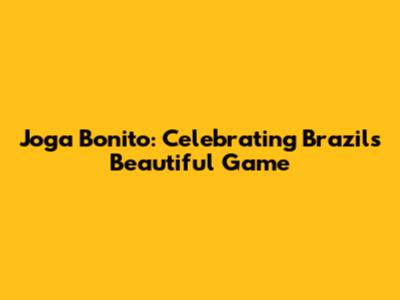 Joga Bonito: Celebrating Brazil's Beautiful Game