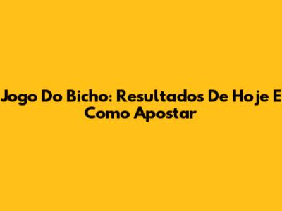 Jogo Do Bicho: Resultados De Hoje E Como Apostar