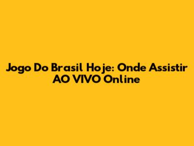 Jogo Do Brasil Hoje: Onde Assistir AO VIVO Online