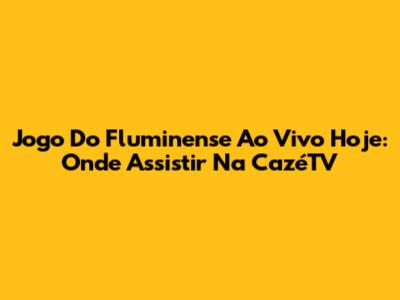 Jogo Do Fluminense Ao Vivo Hoje: Onde Assistir Na CazéTV