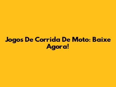 Jogos De Corrida De Moto: Baixe Agora!