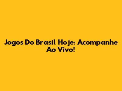 Jogos Do Brasil Hoje: Acompanhe Ao Vivo!