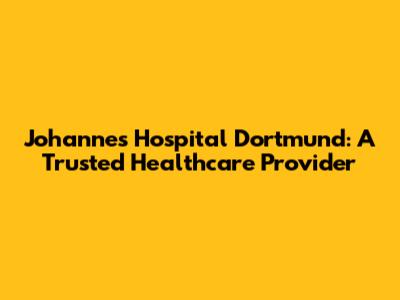 Johannes Hospital Dortmund: A Trusted Healthcare Provider