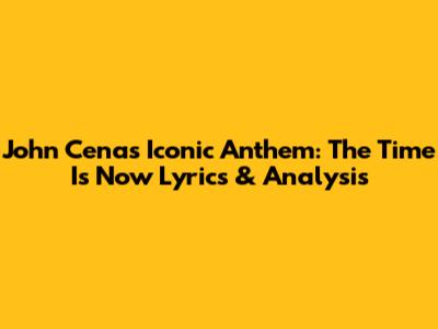 John Cena's Iconic Anthem: 'The Time Is Now' Lyrics & Analysis