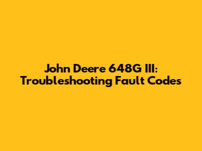 John Deere 648G III: Troubleshooting Fault Codes