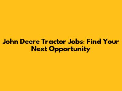 John Deere Tractor Jobs: Find Your Next Opportunity