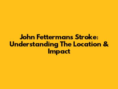 John Fetterman's Stroke: Understanding The Location & Impact