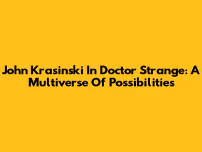 John Krasinski In Doctor Strange: A Multiverse Of Possibilities