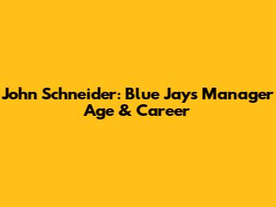 John Schneider: Blue Jays Manager Age & Career