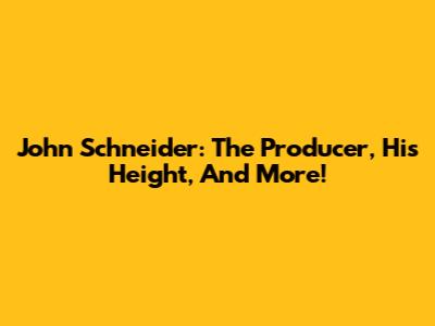 John Schneider: The Producer, His Height, And More!