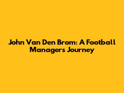 John Van Den Brom: A Football Manager's Journey