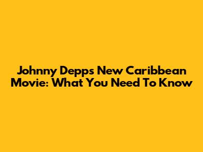 Johnny Depp's New Caribbean Movie: What You Need To Know