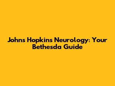 Johns Hopkins Neurology: Your Bethesda Guide