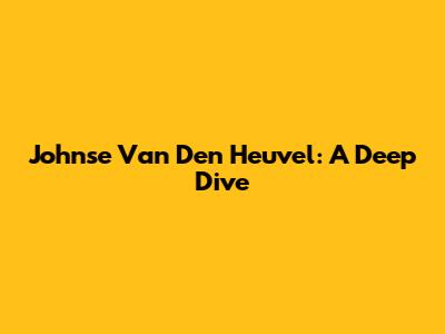 Johnse Van Den Heuvel: A Deep Dive