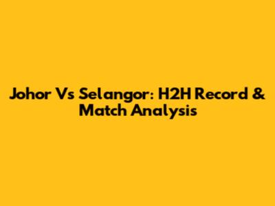 Johor Vs Selangor: H2H Record & Match Analysis