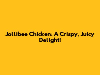 Jollibee Chicken: A Crispy, Juicy Delight!