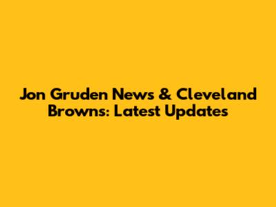 Jon Gruden News & Cleveland Browns: Latest Updates