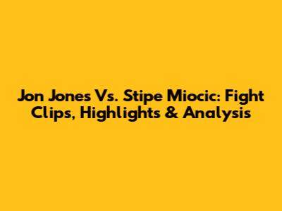 Jon Jones Vs. Stipe Miocic: Fight Clips, Highlights & Analysis