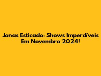 Jonas Esticado: Shows Imperdíveis Em Novembro 2024!