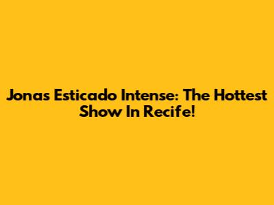 Jonas Esticado Intense: The Hottest Show In Recife!