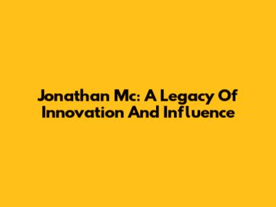 Jonathan Mc: A Legacy Of Innovation And Influence