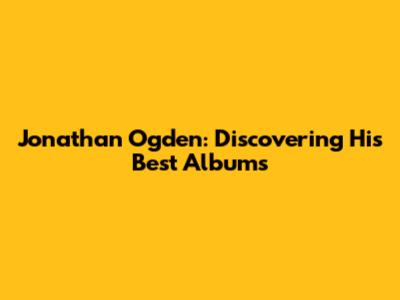 Jonathan Ogden: Discovering His Best Albums