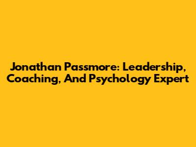 Jonathan Passmore: Leadership, Coaching, And Psychology Expert