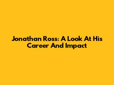 Jonathan Ross: A Look At His Career And Impact