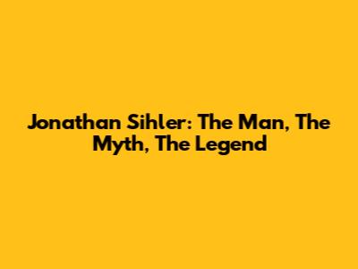 Jonathan Sihler: The Man, The Myth, The Legend