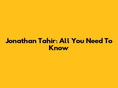 Jonathan Tahir: All You Need To Know